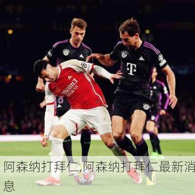 阿森纳打拜仁,阿森纳打拜仁最新消息