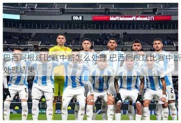 巴西阿根廷比赛中断怎么处理,巴西阿根廷比赛中断处理结果