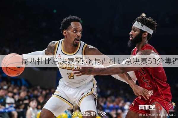 昆西杜比总决赛53分,昆西杜比总决赛53分集锦
