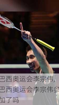 巴西奥运会李宗伟,巴西奥运会李宗伟参加了吗