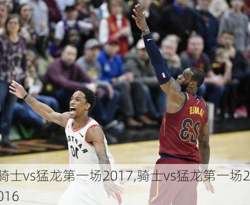 骑士vs猛龙第一场2017,骑士vs猛龙第一场2016