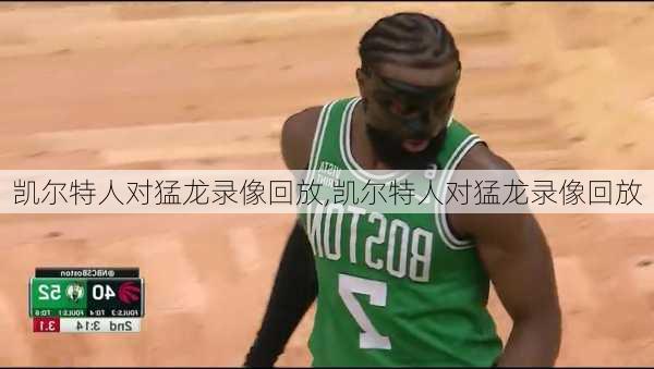 凯尔特人对猛龙录像回放,凯尔特人对猛龙录像回放