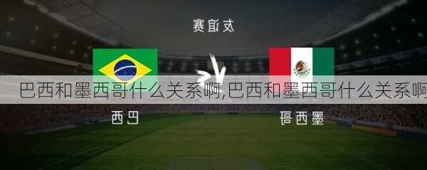 巴西和墨西哥什么关系啊,巴西和墨西哥什么关系啊
