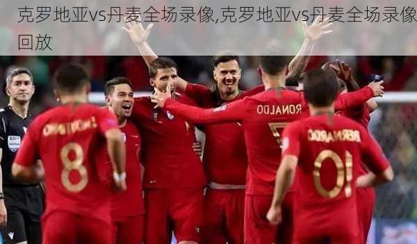 克罗地亚vs丹麦全场录像,克罗地亚vs丹麦全场录像回放