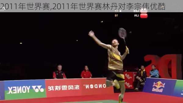 2011年世界赛,2011年世界赛林丹对李宗伟优酷
