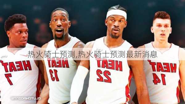 热火骑士预测,热火骑士预测最新消息