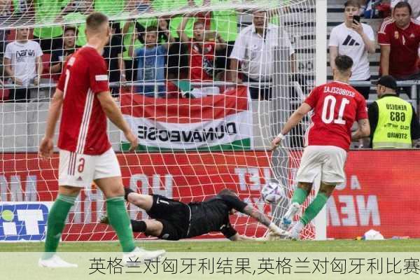 英格兰对匈牙利结果,英格兰对匈牙利比赛
