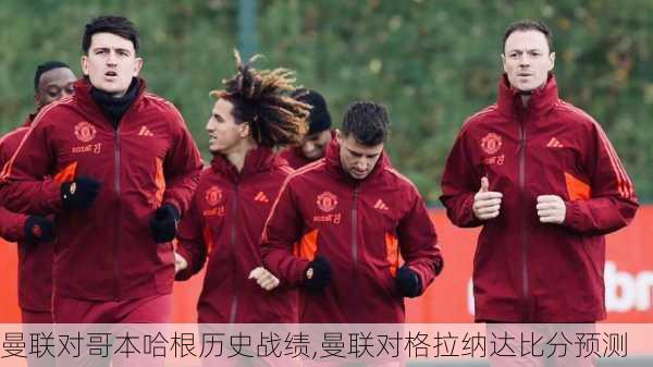 曼联对哥本哈根历史战绩,曼联对格拉纳达比分预测
