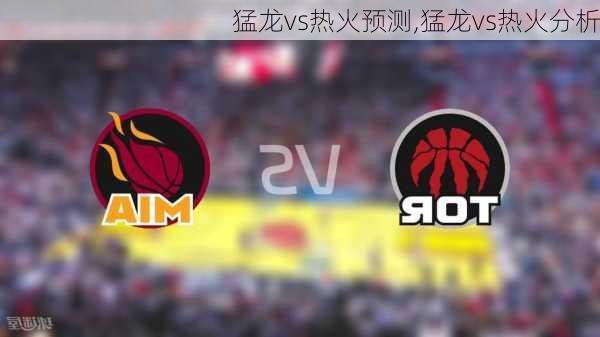 猛龙vs热火预测,猛龙vs热火分析