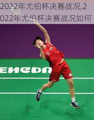 2022年尤伯杯决赛战况,2022年尤伯杯决赛战况如何