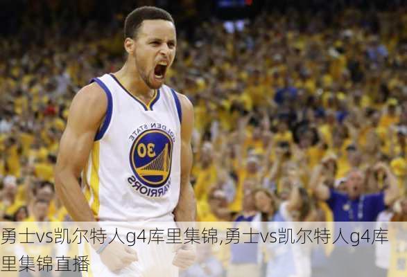 勇士vs凯尔特人g4库里集锦,勇士vs凯尔特人g4库里集锦直播