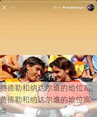 费德勒和纳达尔谁的地位高,费德勒和纳达尔谁的地位高一点