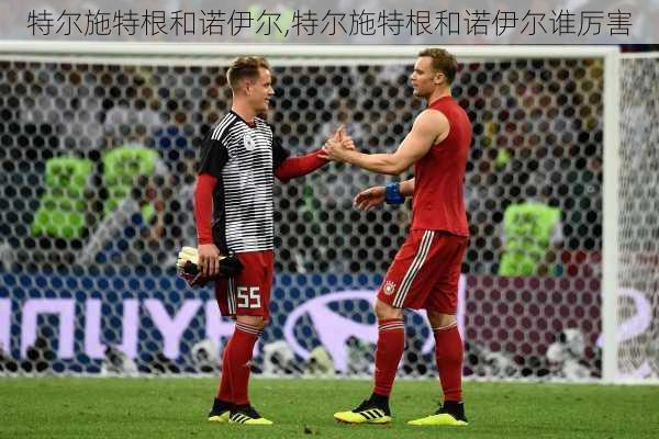 特尔施特根和诺伊尔,特尔施特根和诺伊尔谁厉害