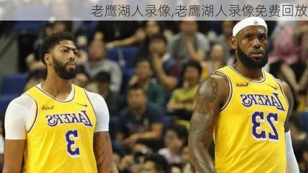老鹰湖人录像,老鹰湖人录像免费回放