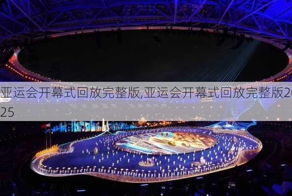 亚运会开幕式回放完整版,亚运会开幕式回放完整版2025