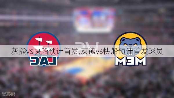灰熊vs快船预计首发,灰熊vs快船预计首发球员