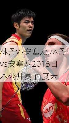 林丹vs安塞龙,林丹vs安塞龙2015日本公开赛 百度云