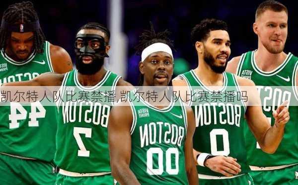 凯尔特人队比赛禁播,凯尔特人队比赛禁播吗