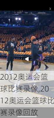 2012奥运会篮球比赛录像,2012奥运会篮球比赛录像回放