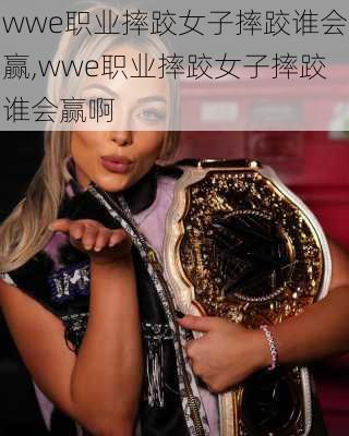 wwe职业摔跤女子摔跤谁会赢,wwe职业摔跤女子摔跤谁会赢啊