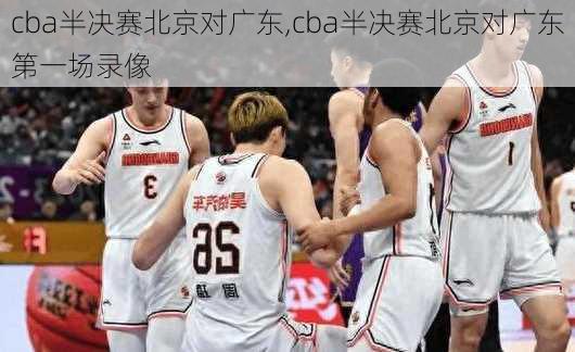 cba半决赛北京对广东,cba半决赛北京对广东第一场录像