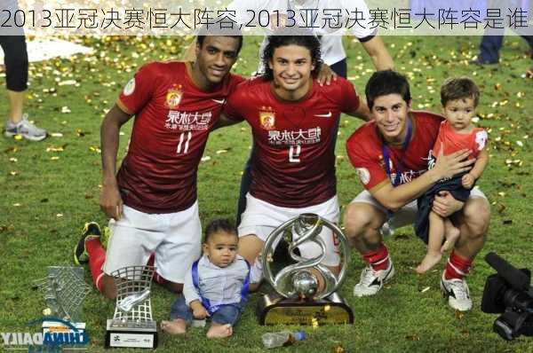 2013亚冠决赛恒大阵容,2013亚冠决赛恒大阵容是谁