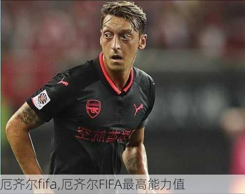 厄齐尔fifa,厄齐尔FIFA最高能力值