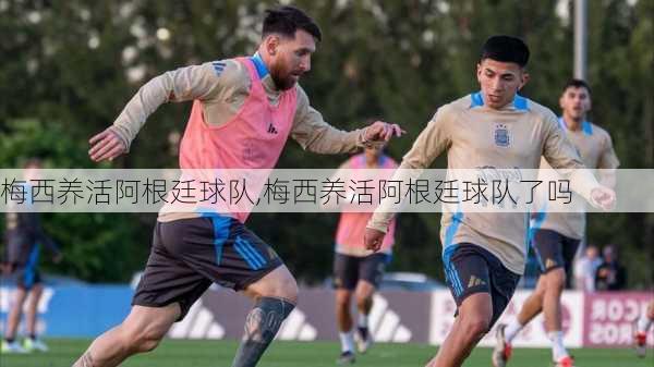 梅西养活阿根廷球队,梅西养活阿根廷球队了吗