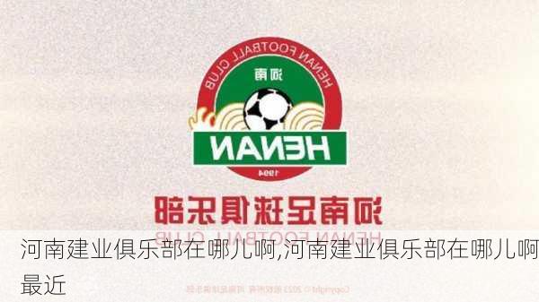 河南建业俱乐部在哪儿啊,河南建业俱乐部在哪儿啊最近
