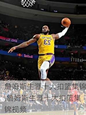 詹姆斯生涯十大扣篮集锦,詹姆斯生涯十大扣篮集锦视频