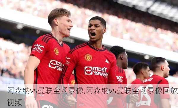阿森纳vs曼联全场录像,阿森纳vs曼联全场录像回放视频