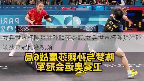 女乒世界杯陈梦胜孙颖莎夺冠,女乒世界杯陈梦胜孙颖莎夺冠比赛视频