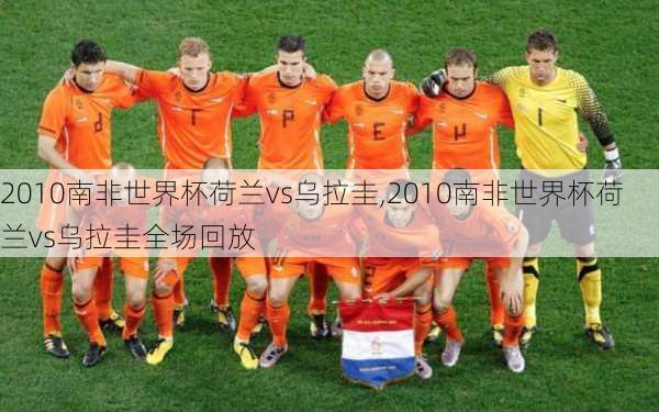 2010南非世界杯荷兰vs乌拉圭,2010南非世界杯荷兰vs乌拉圭全场回放