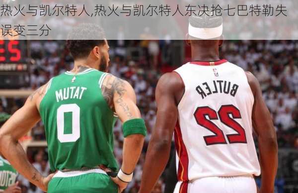 热火与凯尔特人,热火与凯尔特人东决抢七巴特勒失误变三分