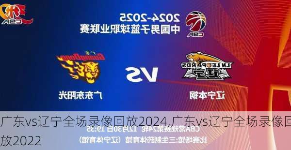 广东vs辽宁全场录像回放2024,广东vs辽宁全场录像回放2022