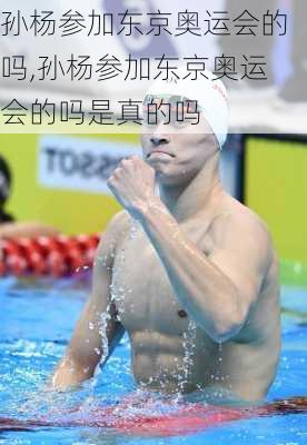 孙杨参加东京奥运会的吗,孙杨参加东京奥运会的吗是真的吗