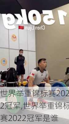 世界举重锦标赛2022冠军,世界举重锦标赛2022冠军是谁