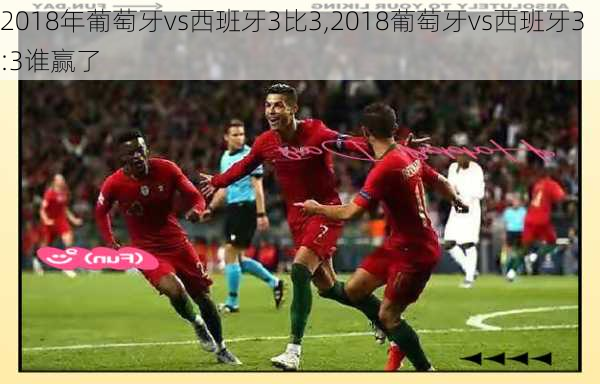 2018年葡萄牙vs西班牙3比3,2018葡萄牙vs西班牙3:3谁赢了