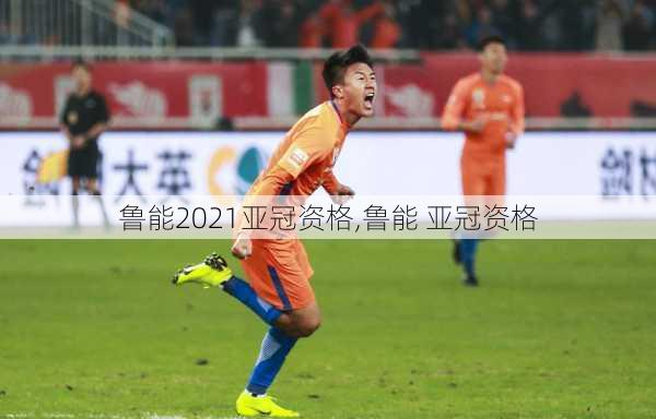 鲁能2021亚冠资格,鲁能 亚冠资格
