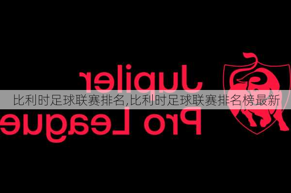比利时足球联赛排名,比利时足球联赛排名榜最新