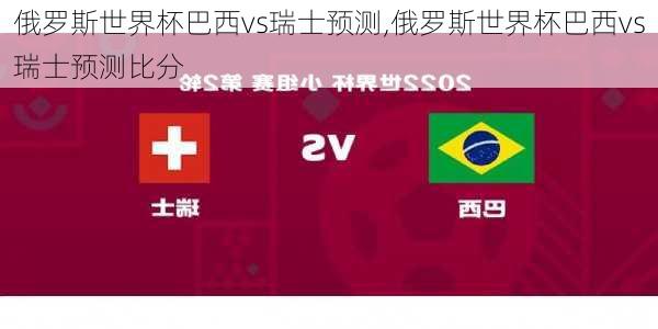 俄罗斯世界杯巴西vs瑞士预测,俄罗斯世界杯巴西vs瑞士预测比分