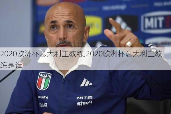 2020欧洲杯意大利主教练,2020欧洲杯意大利主教练是谁