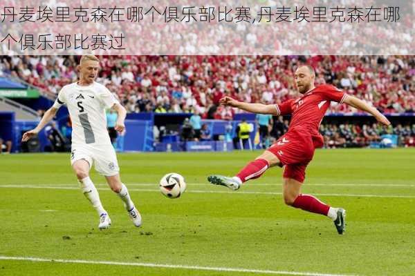 丹麦埃里克森在哪个俱乐部比赛,丹麦埃里克森在哪个俱乐部比赛过