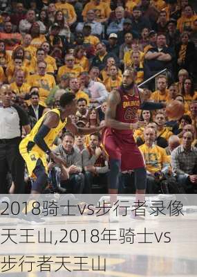 2018骑士vs步行者录像天王山,2018年骑士vs步行者天王山
