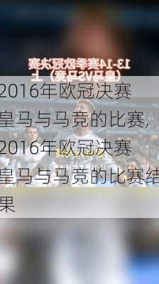 2016年欧冠决赛皇马与马竞的比赛,2016年欧冠决赛皇马与马竞的比赛结果
