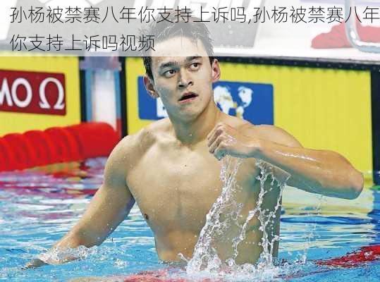 孙杨被禁赛八年你支持上诉吗,孙杨被禁赛八年你支持上诉吗视频