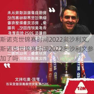 斯诺克世锦赛时间2022奥沙利文,斯诺克世锦赛时间2022奥沙利文参加了吗