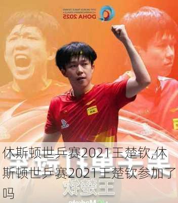休斯顿世乒赛2021王楚钦,休斯顿世乒赛2021王楚钦参加了吗