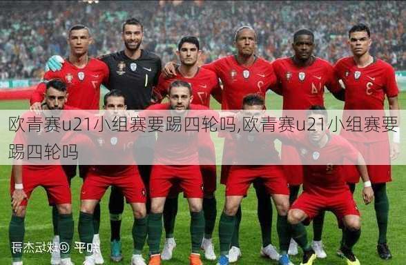 欧青赛u21小组赛要踢四轮吗,欧青赛u21小组赛要踢四轮吗