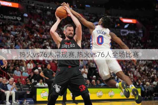 热火vs76人常规赛,热火vs76人全场比赛